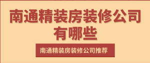南通精装房装修公司有哪些_南通精装房装修公司推荐