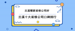 兰溪哪家装修公司好，兰溪十大装修公司口碑排行