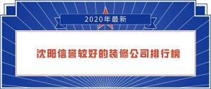 沈阳装修公司谁家信誉好_2023年沈阳信誉较好的装修公司排行榜