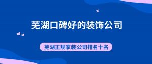 芜湖口碑好的装饰公司，芜湖正规家装公司排名十名