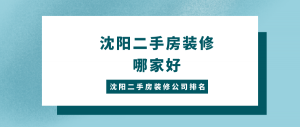 沈阳二手房装修哪家好？沈阳二手房装修公司排名