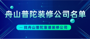 舟山普陀装修公司名单_找舟山普陀靠谱装修公司