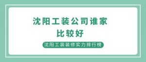 沈阳工装公司谁家比较好?沈阳工装装修实力排行榜