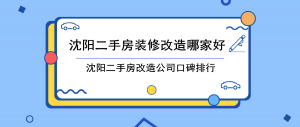 沈阳二手房装修改造哪家好，沈阳二手房改造公司口碑排行