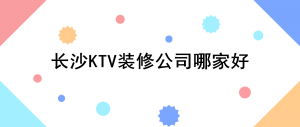 长沙KTV装修公司哪家好_长沙量贩式KTV装修公司推荐