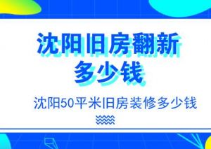 沈阳50平米旧房装修多少钱？沈阳旧房翻新价格