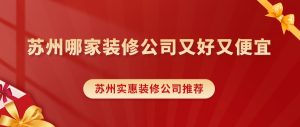 苏州哪家装修公司又好又便宜？苏州实惠装修公司推荐