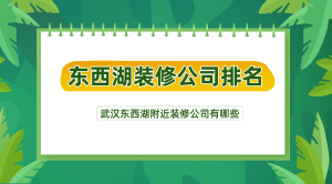 武汉东西湖附近装修公司有哪些？东西湖装修公司排名