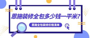 恩施装修全包多少钱一平方米_恩施全包装修价格清单