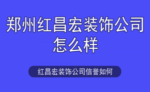 郑州红昌宏装饰公司怎么样？红昌宏装饰公司信誉如何