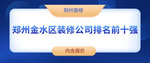 2023郑州金水区装修公司排名前十强（内含报价）