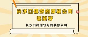 长沙口碑好的家装公司哪家好?长沙口碑比较好的装修公司