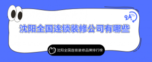 沈阳全国连锁装修公司有哪些？沈阳全国连锁装修品牌排行榜