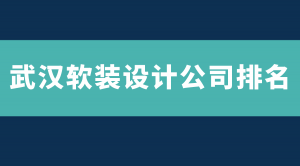 2023武汉软装设计公司排名，找武汉好的软装公司