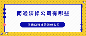 南通装修公司有哪些，南通口碑好的装修公司