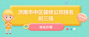 2023济南市中区装修公司排名前三强（含地址价格）