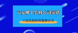 六安哪个装修公司靠谱？六安比较好的装修公司（含价格）