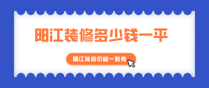 阳江装修多少钱一平？阳江装修价格一览表