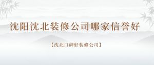 沈阳沈北装修公司哪家信誉好，沈北口碑好装修公司