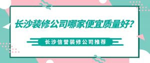 长沙装修公司哪家便宜质量好_长沙信誉装修公司推荐