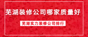 芜湖装修公司哪家质量好？芜湖实力装修公司排行