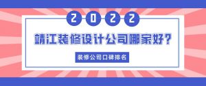 靖江装修设计公司哪家好？2023靖江装修公司口碑排名