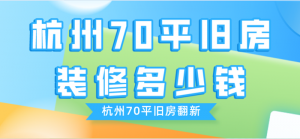 杭州70平旧房装修多少钱_杭州70平旧房翻新