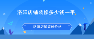 洛阳店铺装修多少钱一平?洛阳店铺装修价格