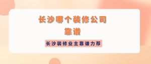 长沙哪个装修公司靠谱?长沙装修业主靠谱力荐