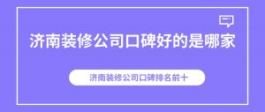 济南装修公司口碑好的是哪家_济南装修公司口碑排名前十