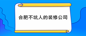 合肥不坑人的装修公司有哪些_合肥坑人装修公司避雷