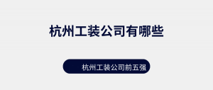 杭州工装公司有哪些？2023杭州工装公司前五强