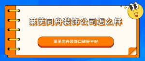 莱芜同舟装饰公司怎么样？莱芜同舟装饰口碑好不好