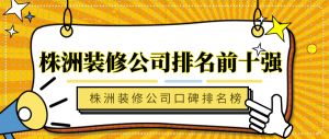 株洲装修公司排名前十强_株洲装修公司口碑排名榜