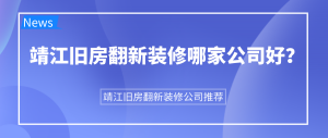 靖江旧房翻新装修哪家公司好？靖江旧房翻新装修公司推荐