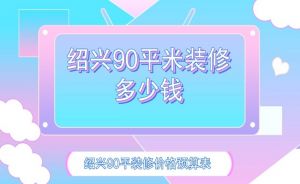 绍兴90平米装修多少钱？绍兴90平装修价格预算表