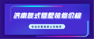 济南复式别墅装修多少钱一平，济南专业别墅装饰公司推荐