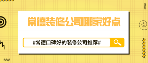 常德装修公司哪家好点，常德口碑好的装修公司推荐