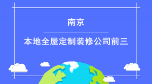 南京全屋定制本地装修公司_南京全屋定制排名口碑前三