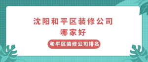 沈阳和平区装修公司哪家好?沈阳和平区装修公司排名