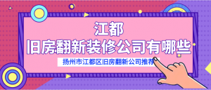 江都旧房翻新装修公司有哪些？扬州市江都区旧房翻新公司推荐