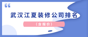 2023武汉江夏装修公司排名前三名（含报价）