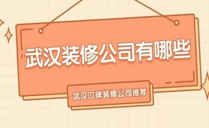 武汉装修公司有哪些？武汉装修公司口碑好的是哪家？