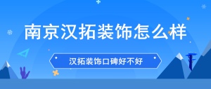 南京汉拓装饰公司怎么样_南京汉拓装饰口碑好不好