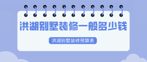 洪湖别墅装修一般多少钱？洪湖别墅装修预算表