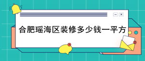 合肥瑶海区装修多少钱一平方？瑶海区装修公司报价表