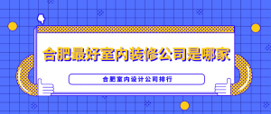 合肥好的室内装修公司是哪家，合肥室内设计公司排行