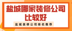 盐城哪家装修公司比较好?盐城装修公司排名推荐