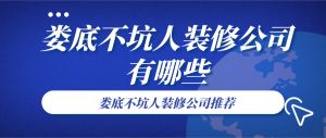 娄底不坑人装修公司有哪些_娄底不坑人装修公司推荐