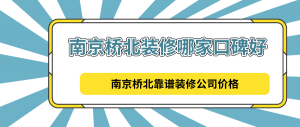 南京桥北装修哪家口碑好？南京桥北靠谱装修公司价格